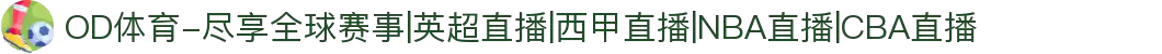 OD体育-尽享全球赛事|英超直播|西甲直播|NBA直播|CBA直播